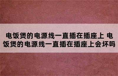 电饭煲的电源线一直插在插座上 电饭煲的电源线一直插在插座上会坏吗